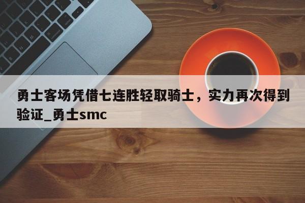 开云体育-勇士客场凭借七连胜轻取骑士，实力再次得到验证_勇士smc