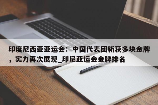 开云体育-印度尼西亚亚运会：中国代表团斩获多块金牌，实力再次展现_印尼亚运会金牌排名