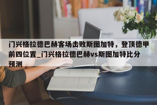 开云体育-门兴格拉德巴赫客场击败斯图加特，登顶德甲前四位置_门兴格拉德巴赫vs斯图加特比分预测