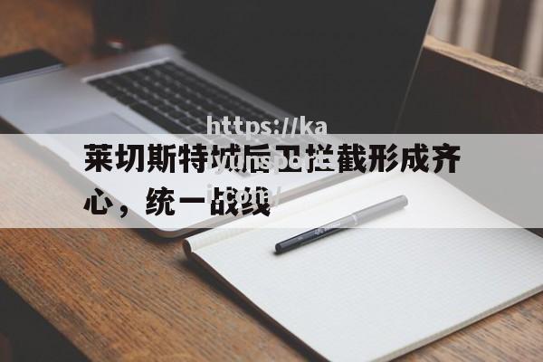 开云体育-莱切斯特城后卫拦截形成齐心，统一战线