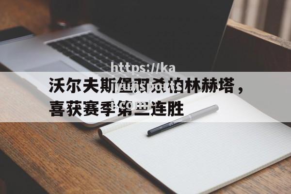 开云体育-沃尔夫斯堡双杀柏林赫塔，喜获赛季第三连胜